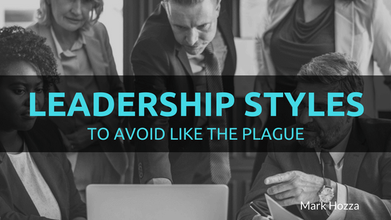 Leadership Styles To Avoid Like The Plague Mark Hozza